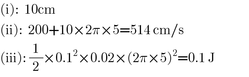 (i):  10cm  (ii):  200+10×2π×5=514 cm/s  (iii): (1/2)×0.1^2 ×0.02×(2π×5)^2 =0.1 J  