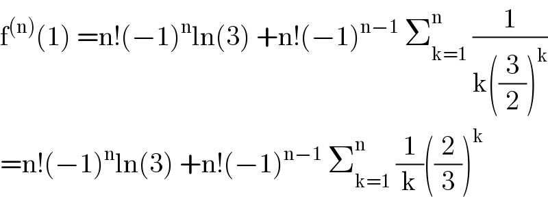 f^((n)) (1) =n!(−1)^n ln(3) +n!(−1)^(n−1)  Σ_(k=1) ^n  (1/(k((3/2))^k ))  =n!(−1)^n ln(3) +n!(−1)^(n−1)  Σ_(k=1) ^n  (1/k)((2/3))^k   