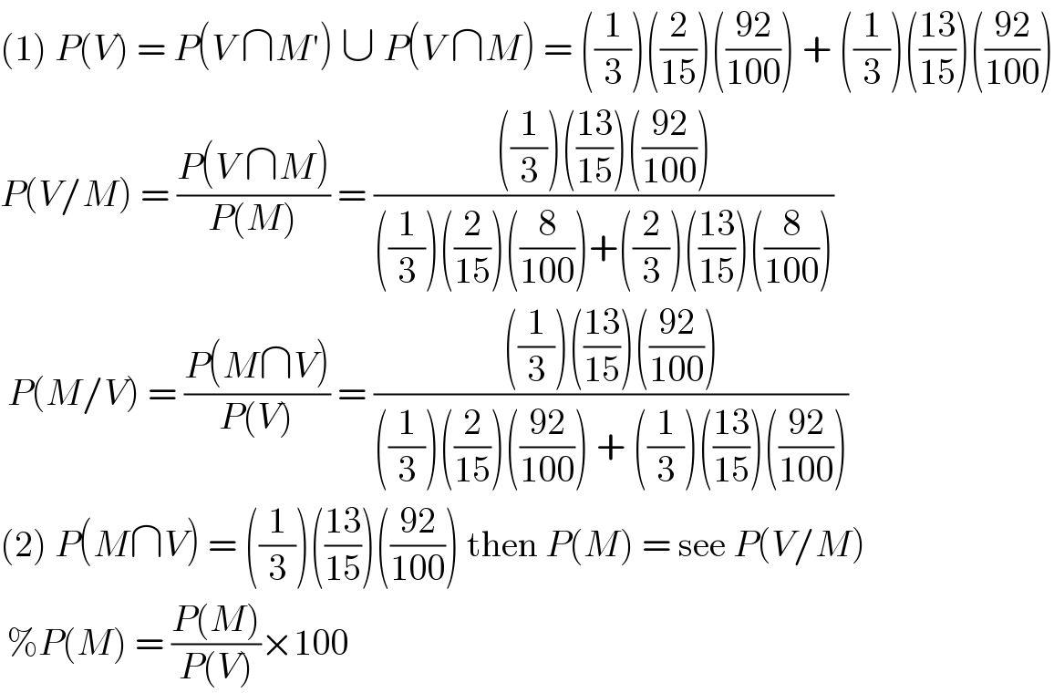 (1) P(V) = P(V ∩M′) ∪ P(V ∩M) = ((1/3))((2/(15)))(((92)/(100))) + ((1/3))(((13)/(15)))(((92)/(100)))  P(V/M) = ((P(V ∩M))/(P(M))) = ((((1/3))(((13)/(15)))(((92)/(100))))/(((1/3))((2/(15)))((8/(100)))+((2/3))(((13)/(15)))((8/(100)))))   P(M/V) = ((P(M∩V))/(P(V))) = ((((1/3))(((13)/(15)))(((92)/(100))))/(((1/3))((2/(15)))(((92)/(100))) + ((1/3))(((13)/(15)))(((92)/(100)))))  (2) P(M∩V) = ((1/3))(((13)/(15)))(((92)/(100))) then P(M) = see P(V/M)   %P(M) = ((P(M))/(P(V)))×100  