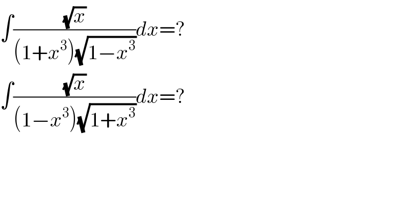 ∫((√x)/((1+x^3 )(√(1−x^3 ))))dx=?  ∫((√x)/((1−x^3 )(√(1+x^3 ))))dx=?  
