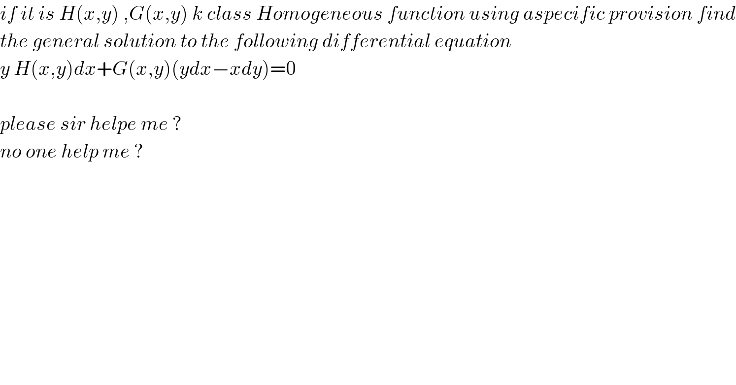 if it is H(x,y) ,G(x,y) k class Homogeneous function using aspecific provision find  the general solution to the following differential equation  y H(x,y)dx+G(x,y)(ydx−xdy)=0    please sir helpe me ?   no one help me ?  