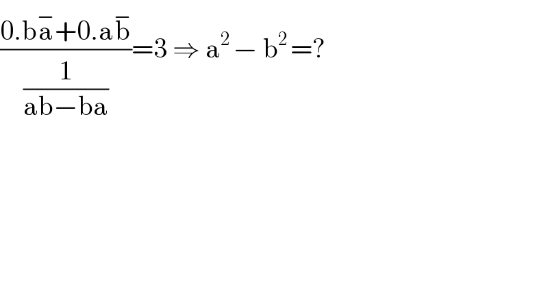 ((0.ba^− +0.ab^− )/(1/(ab−ba)))=3 ⇒ a^(2 ) − b^(2 ) =?  
