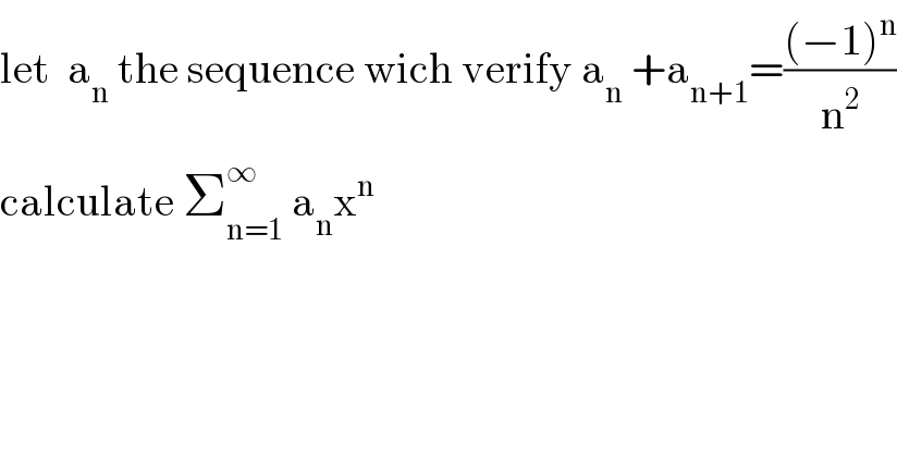 let  a_n  the sequence wich verify a_n  +a_(n+1) =(((−1)^n )/n^2 )  calculate Σ_(n=1) ^∞  a_n x^n   