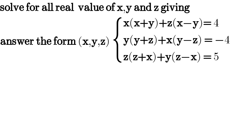 solve for all real  value of x,y and z giving  answer the form (x,y,z)  { ((x(x+y)+z(x−y)= 4)),((y(y+z)+x(y−z) = −4)),((z(z+x)+y(z−x) = 5)) :}  