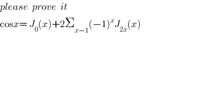 please  prove  it  cosx= J_0 (x)+2Σ_(x−1) (−1)^x J_(2x) (x)  