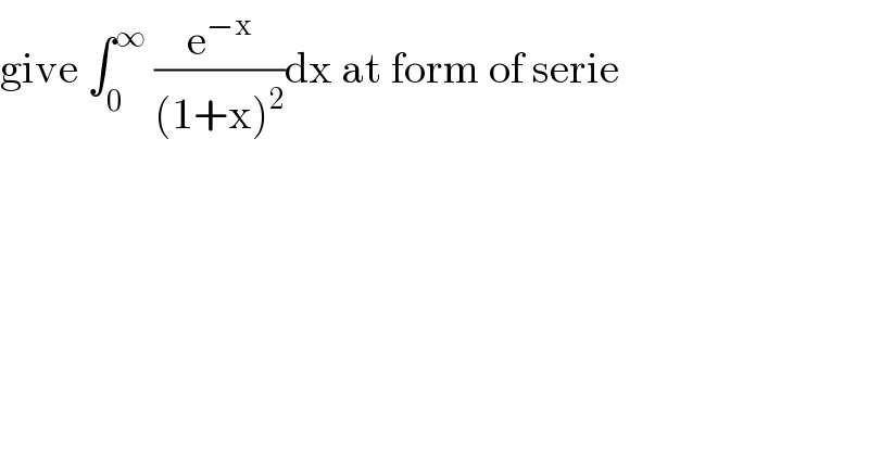 give ∫_0 ^∞  (e^(−x) /((1+x)^2 ))dx at form of serie  