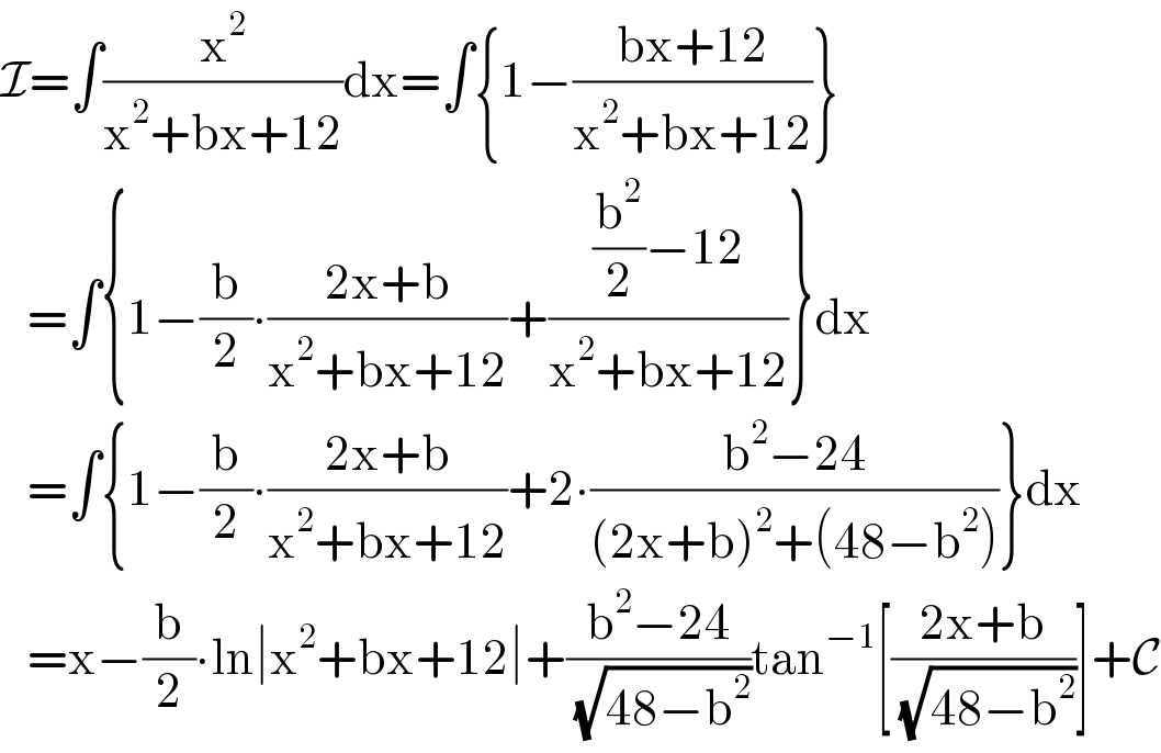 I=∫(x^2 /(x^2 +bx+12))dx=∫{1−((bx+12)/(x^2 +bx+12))}     =∫{1−(b/2)∙((2x+b)/(x^2 +bx+12))+(((b^2 /2)−12)/(x^2 +bx+12))}dx     =∫{1−(b/2)∙((2x+b)/(x^2 +bx+12))+2∙((b^2 −24)/((2x+b)^2 +(48−b^2 )))}dx     =x−(b/2)∙ln∣x^2 +bx+12∣+((b^2 −24)/(√(48−b^2 )))tan^(−1) [((2x+b)/(√(48−b^2 )))]+C  
