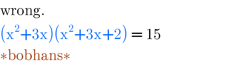 wrong.  (x^2 +3x)(x^2 +3x+2) = 15  ∗bobhans∗  