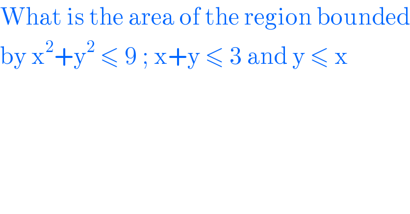 What is the area of the region bounded  by x^2 +y^2  ≤ 9 ; x+y ≤ 3 and y ≤ x   