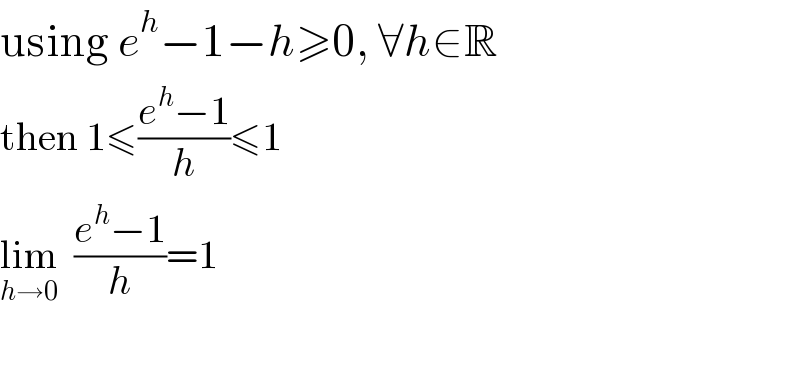 using e^h −1−h≥0, ∀h∈R  then 1≤((e^h −1)/h)≤1  lim_(h→0)   ((e^h −1)/h)=1     