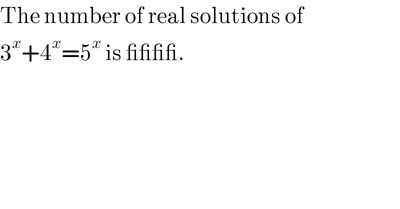 The number of real solutions of  3^x +4^x =5^x  is ____.  