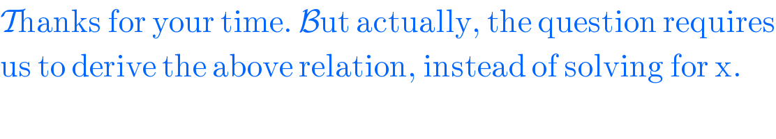 Thanks for your time. But actually, the question requires  us to derive the above relation, instead of solving for x.  