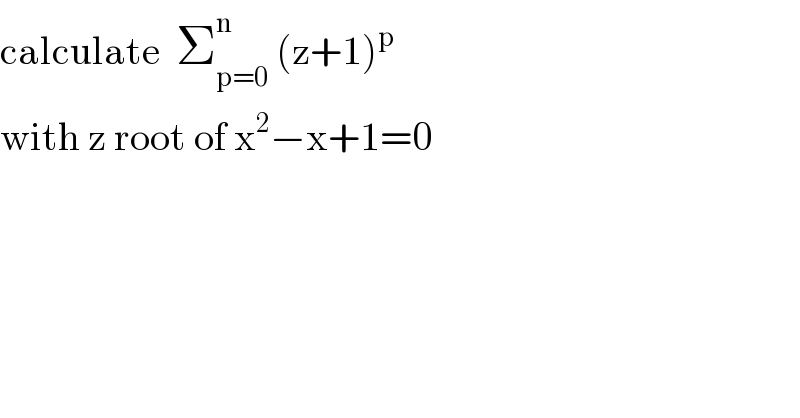 calculate  Σ_(p=0) ^n  (z+1)^p   with z root of x^2 −x+1=0  