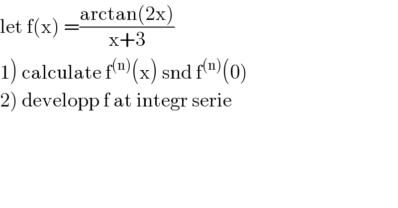 let f(x) =((arctan(2x))/(x+3))  1) calculate f^((n)) (x) snd f^((n)) (0)  2) developp f at integr serie  