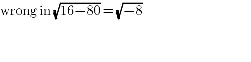 wrong in (√(16−80)) = (√(−8))  