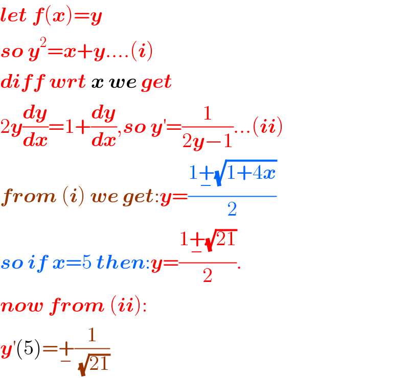 let f(x)=y  so y^2 =x+y....(i)  diff wrt x we get  2y(dy/dx)=1+(dy/dx),so y^′ =(1/(2y−1))...(ii)  from (i) we get:y=((1+_− (√(1+4x)))/2)  so if x=5 then:y=((1+_− (√(21)))/2).  now from (ii):  y^′ (5)=+_− (1/(√(21)))  