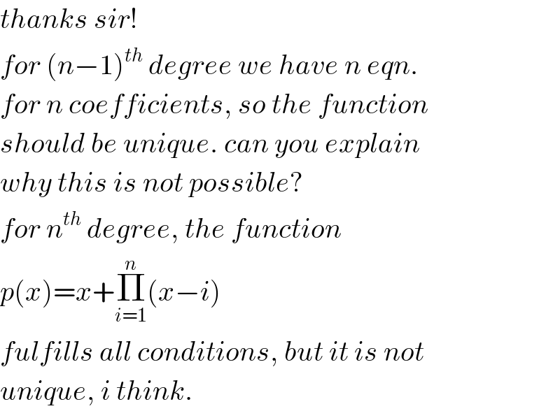 thanks sir!  for (n−1)^(th)  degree we have n eqn.  for n coefficients, so the function  should be unique. can you explain  why this is not possible?  for n^(th)  degree, the function   p(x)=x+Π_(i=1) ^n (x−i)  fulfills all conditions, but it is not  unique, i think.  