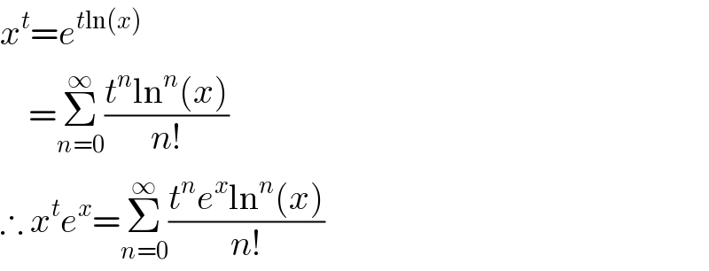 x^t =e^(tln(x))       =Σ_(n=0) ^∞ ((t^n ln^n (x))/(n!))  ∴ x^t e^x =Σ_(n=0) ^∞ ((t^n e^x ln^n (x))/(n!))  