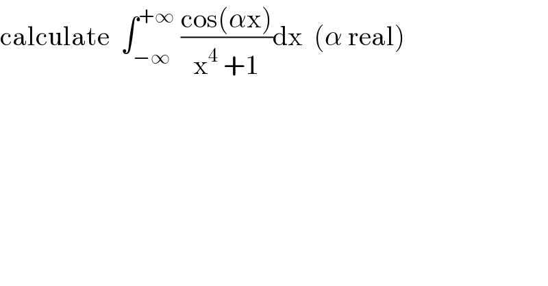 calculate  ∫_(−∞) ^(+∞)  ((cos(αx))/(x^4  +1))dx  (α real)  