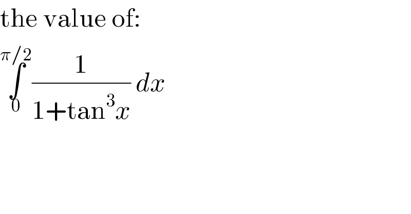 the value of:  ∫_0 ^(π/2) (1/(1+tan^3 x)) dx  