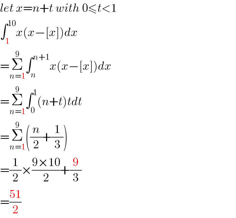 let x=n+t with 0≤t<1  ∫_1 ^(10) x(x−[x])dx  =Σ_(n=1) ^9 ∫_n ^(n+1) x(x−[x])dx  =Σ_(n=1) ^9 ∫_0 ^1 (n+t)tdt  =Σ_(n=1) ^9 ((n/2)+(1/3))  =(1/2)×((9×10)/2)+(9/3)  =((51)/2)  