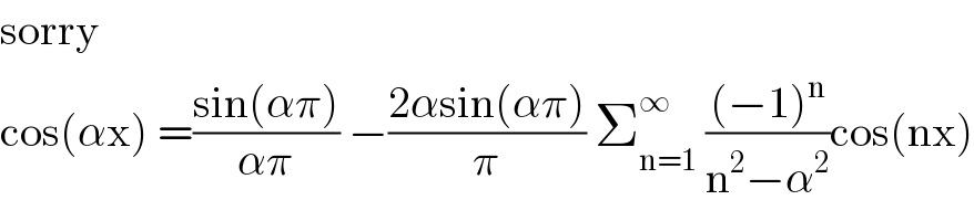 sorry    cos(αx) =((sin(απ))/(απ)) −((2αsin(απ))/π) Σ_(n=1) ^∞  (((−1)^n )/(n^2 −α^2 ))cos(nx)  