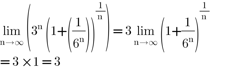 lim_(n→∞)  (3^n  (1+((1/6^n )))^(1/n) ) = 3 lim_(n→∞)  (1+(1/6^n ))^(1/n)   = 3 ×1 = 3   