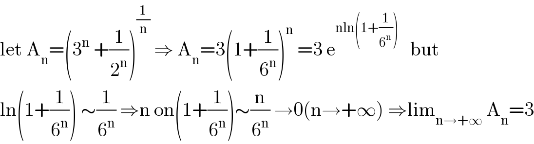 let A_n =(3^n  +(1/2^n ))^(1/n)  ⇒ A_n =3(1+(1/6^n ))^n  =3 e^(nln(1+(1/6^n )))    but  ln(1+(1/6^n )) ∼(1/6^n ) ⇒n on(1+(1/6^n ))∼(n/6^n ) →0(n→+∞) ⇒lim_(n→+∞)  A_n =3  