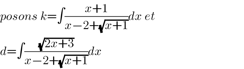 posons k=∫((x+1)/(x−2+(√(x+1))))dx et  d=∫((√(2x+3))/(x−2+(√(x+1))))dx  