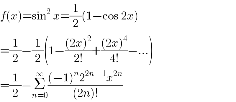 f(x)=sin^2  x=(1/2)(1−cos 2x)  =(1/2)−(1/2)(1−(((2x)^2 )/(2!))+(((2x)^4 )/(4!))−...)  =(1/2)−Σ_(n=0) ^∞ (((−1)^n 2^(2n−1) x^(2n) )/((2n)!))  