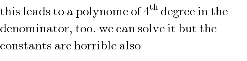 this leads to a polynome of 4^(th)  degree in the  denominator, too. we can solve it but the  constants are horrible also  