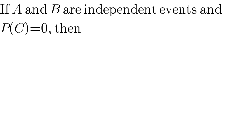 If A and B are independent events and  P(C)=0, then  