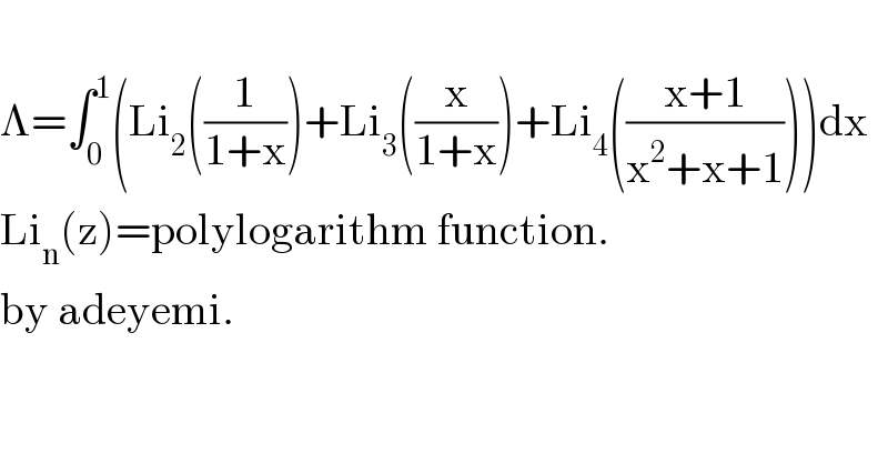   Λ=∫_0 ^1 (Li_2 ((1/(1+x)))+Li_3 ((x/(1+x)))+Li_4 (((x+1)/(x^2 +x+1))))dx  Li_n (z)=polylogarithm function.  by adeyemi.    