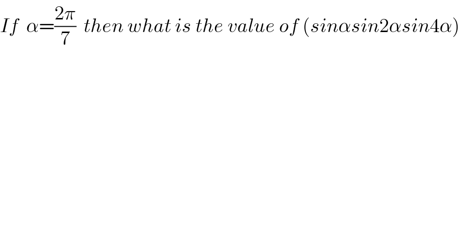 If  α=((2π)/7)  then what is the value of (sinαsin2αsin4α)  