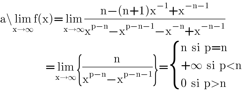 a\lim_(x→∞) f(x)=lim_(x→∞) ((n−(n+1)x^(−1) +x^(−n−1) )/(x^(p−n) −x^(p−n−1) −x^(−n) +x^(−n−1) ))                        =lim_(x→∞) {(n/(x^(p−n) −x^(p−n−1) ))}= { ((n  si  p=n)),((+∞  si  p<n)),((0  si  p>n)) :}  