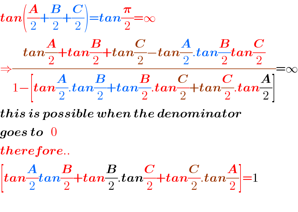 tan((A/2)+(B/2)+(C/2))=tan(𝛑/2)=∞   ⇒((tan(A/2)+tan(B/2)+tan(C/2)−tan(A/2).tan(B/2)tan(C/2))/(1−[tan(A/2).tan(B/2)+tan(B/2).tan(C/2)+tan(C/2).tan(A/2)]))=∞  this is possible when the denominator  goes to   0  therefore..  [tan(A/2)tan(B/2)+tan(B/2).tan(C/2)+tan(C/2).tan(A/2)]=1    