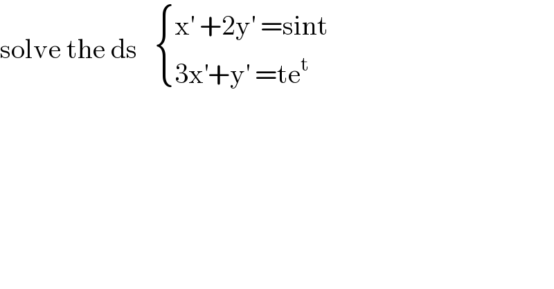 solve the ds    { ((x^′  +2y^′  =sint)),((3x^′ +y^′  =te^t )) :}  