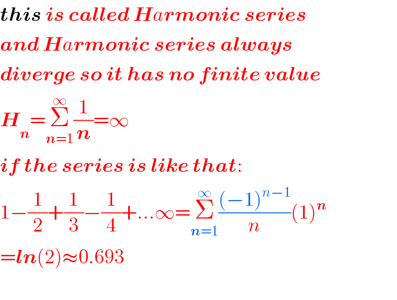 this is called Harmonic series  and Harmonic series always  diverge so it has no finite value  H_n =Σ_(n=1) ^∞ (1/n)=∞  if the series is like that:  1−(1/2)+(1/3)−(1/4)+...∞=Σ_(n=1) ^∞ (((−1)^(n−1) )/n)(1)^n   =ln(2)≈0.693    